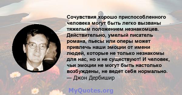 Сочувствия хорошо приспособленного человека могут быть легко вызваны тяжелым положением незнакомцев. Действительно, умелый писатель романа, пьесы или оперы может привлечь наши эмоции от имени людей, которые не только