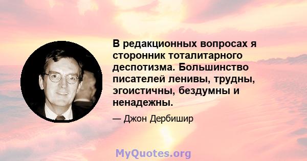 В редакционных вопросах я сторонник тоталитарного деспотизма. Большинство писателей ленивы, трудны, эгоистичны, бездумны и ненадежны.