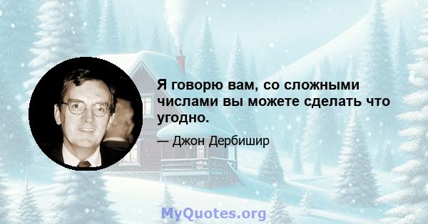 Я говорю вам, со сложными числами вы можете сделать что угодно.