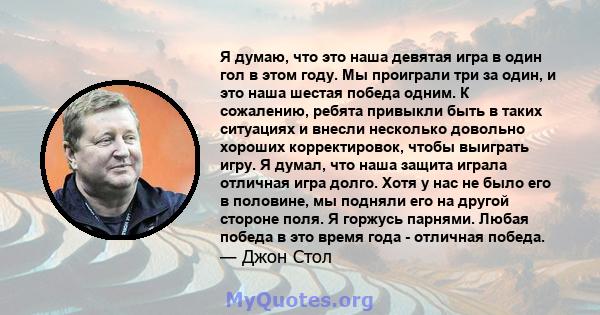 Я думаю, что это наша девятая игра в один гол в этом году. Мы проиграли три за один, и это наша шестая победа одним. К сожалению, ребята привыкли быть в таких ситуациях и внесли несколько довольно хороших корректировок, 