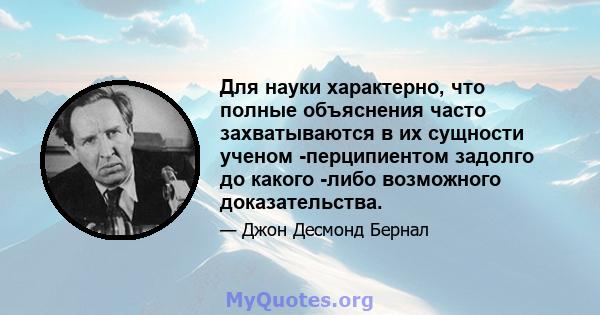 Для науки характерно, что полные объяснения часто захватываются в их сущности ученом -перципиентом задолго до какого -либо возможного доказательства.