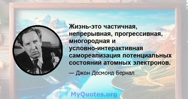 Жизнь-это частичная, непрерывная, прогрессивная, многородная и условно-интерактивная самореализация потенциальных состояний атомных электронов.