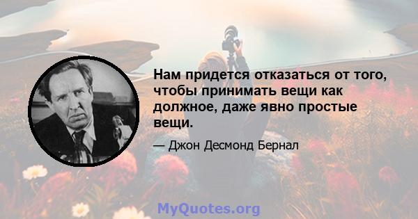 Нам придется отказаться от того, чтобы принимать вещи как должное, даже явно простые вещи.