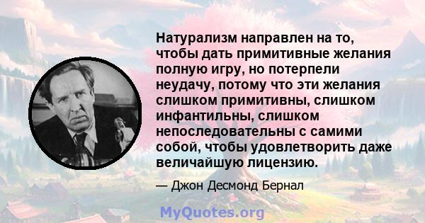 Натурализм направлен на то, чтобы дать примитивные желания полную игру, но потерпели неудачу, потому что эти желания слишком примитивны, слишком инфантильны, слишком непоследовательны с самими собой, чтобы удовлетворить 