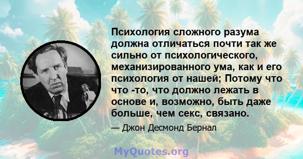 Психология сложного разума должна отличаться почти так же сильно от психологического, механизированного ума, как и его психология от нашей; Потому что что -то, что должно лежать в основе и, возможно, быть даже больше,