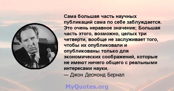 Сама большая часть научных публикаций сама по себе заблуждается. Это очень неравное значение; Большая часть этого, возможно, целых три четверти, вообще не заслуживает того, чтобы их опубликовали и опубликованы только