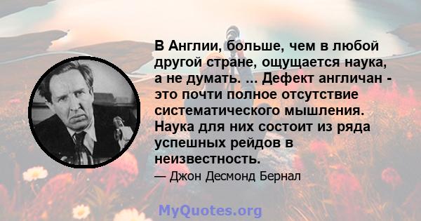 В Англии, больше, чем в любой другой стране, ощущается наука, а не думать. ... Дефект англичан - это почти полное отсутствие систематического мышления. Наука для них состоит из ряда успешных рейдов в неизвестность.