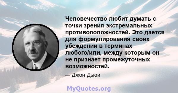 Человечество любит думать с точки зрения экстремальных противоположностей. Это дается для формулирования своих убеждений в терминах любого/или, между которым он не признает промежуточных возможностей.