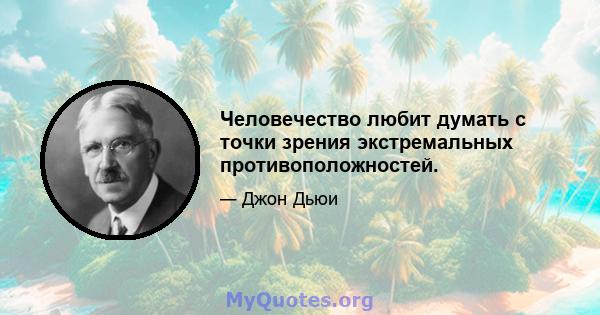 Человечество любит думать с точки зрения экстремальных противоположностей.