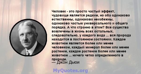 Человек - это просто частый эффект, чудовище является редким, но оба одинаково естественны, одинаково неизбежны, одинаково частью универсального и общего порядка. А что странно в этом? Все существа вовлечены в жизнь