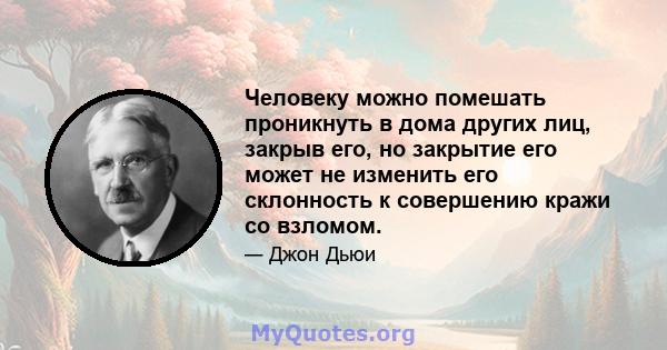 Человеку можно помешать проникнуть в дома других лиц, закрыв его, но закрытие его может не изменить его склонность к совершению кражи со взломом.