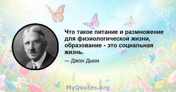 Что такое питание и размножение для физиологической жизни, образование - это социальная жизнь.