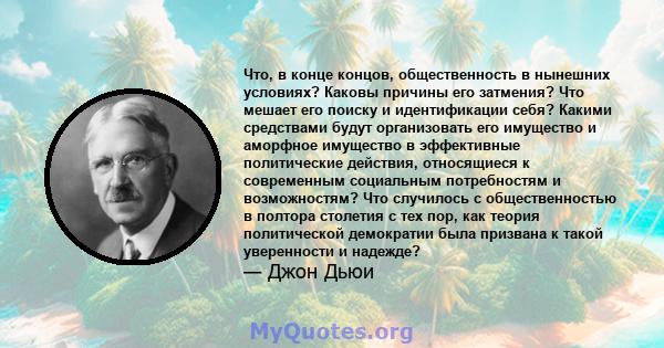 Что, в конце концов, общественность в нынешних условиях? Каковы причины его затмения? Что мешает его поиску и идентификации себя? Какими средствами будут организовать его имущество и аморфное имущество в эффективные