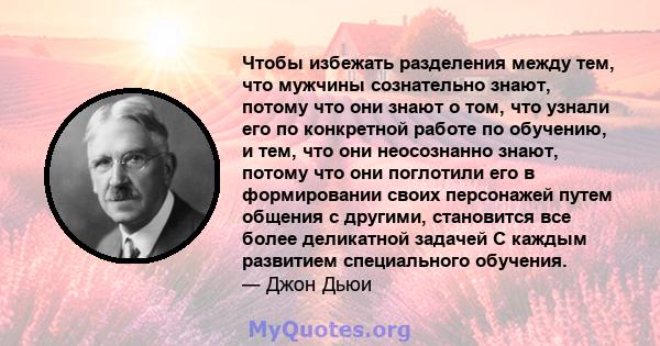 Чтобы избежать разделения между тем, что мужчины сознательно знают, потому что они знают о том, что узнали его по конкретной работе по обучению, и тем, что они неосознанно знают, потому что они поглотили его в