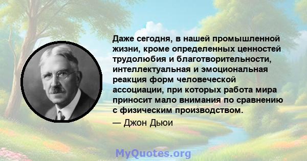 Даже сегодня, в нашей промышленной жизни, кроме определенных ценностей трудолюбия и благотворительности, интеллектуальная и эмоциональная реакция форм человеческой ассоциации, при которых работа мира приносит мало