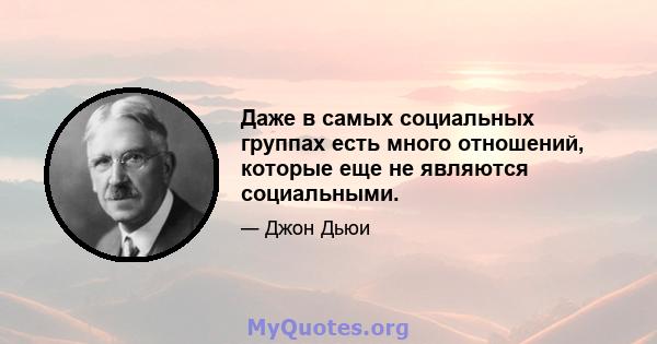 Даже в самых социальных группах есть много отношений, которые еще не являются социальными.