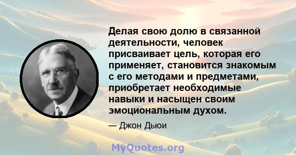 Делая свою долю в связанной деятельности, человек присваивает цель, которая его применяет, становится знакомым с его методами и предметами, приобретает необходимые навыки и насыщен своим эмоциональным духом.