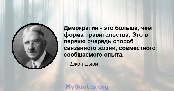 Демократия - это больше, чем форма правительства; Это в первую очередь способ связанного жизни, совместного сообщаемого опыта.