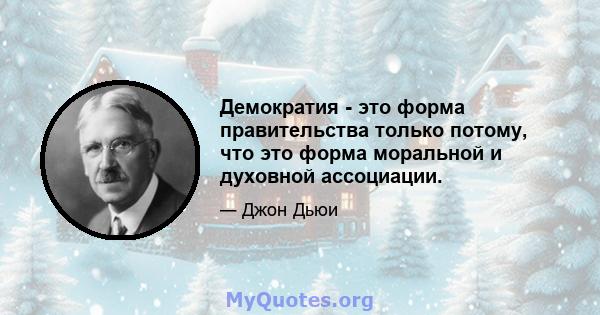 Демократия - это форма правительства только потому, что это форма моральной и духовной ассоциации.