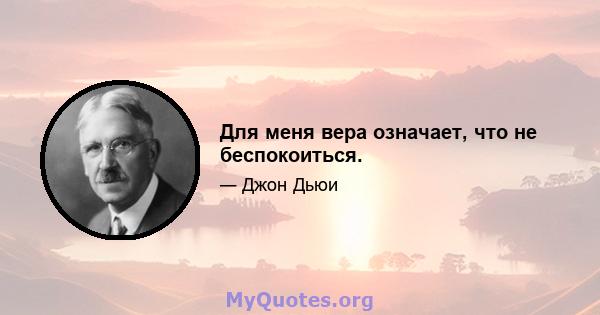 Для меня вера означает, что не беспокоиться.