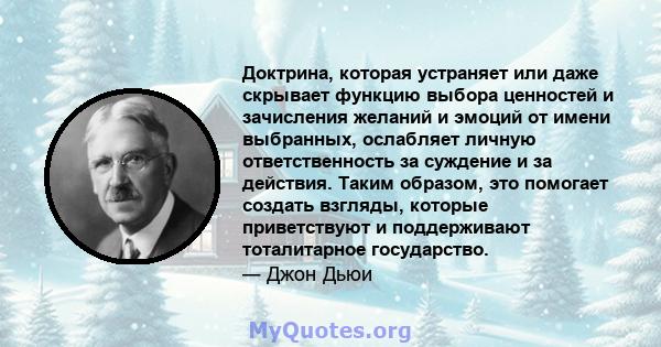 Доктрина, которая устраняет или даже скрывает функцию выбора ценностей и зачисления желаний и эмоций от имени выбранных, ослабляет личную ответственность за суждение и за действия. Таким образом, это помогает создать