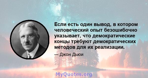 Если есть один вывод, в котором человеческий опыт безошибочно указывает, что демократические концы требуют демократических методов для их реализации.