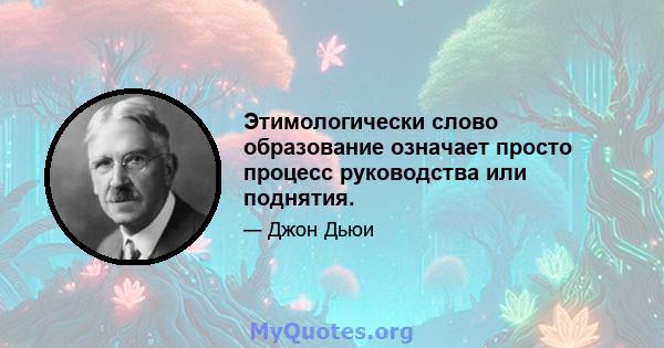 Этимологически слово образование означает просто процесс руководства или поднятия.