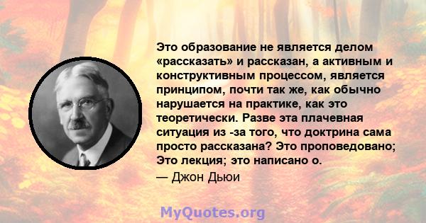 Это образование не является делом «рассказать» и рассказан, а активным и конструктивным процессом, является принципом, почти так же, как обычно нарушается на практике, как это теоретически. Разве эта плачевная ситуация