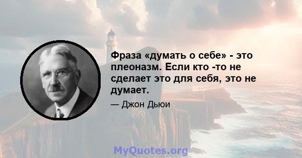 Фраза «думать о себе» - это плеоназм. Если кто -то не сделает это для себя, это не думает.