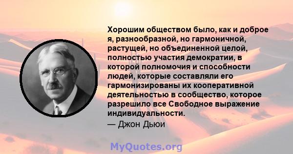 Хорошим обществом было, как и доброе я, разнообразной, но гармоничной, растущей, но объединенной целой, полностью участия демократии, в которой полномочия и способности людей, которые составляли его гармонизированы их