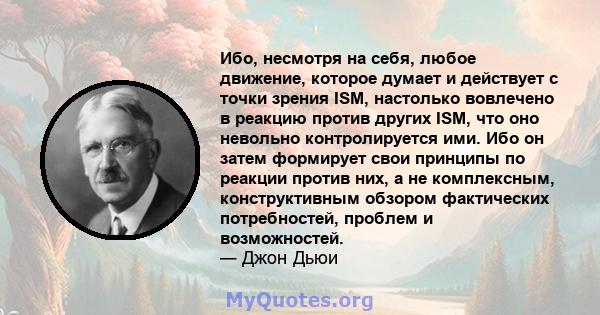 Ибо, несмотря на себя, любое движение, которое думает и действует с точки зрения ISM, настолько вовлечено в реакцию против других ISM, что оно невольно контролируется ими. Ибо он затем формирует свои принципы по реакции 