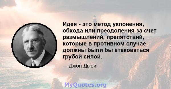 Идея - это метод уклонения, обхода или преодоления за счет размышлений, препятствий, которые в противном случае должны были бы атаковаться грубой силой.