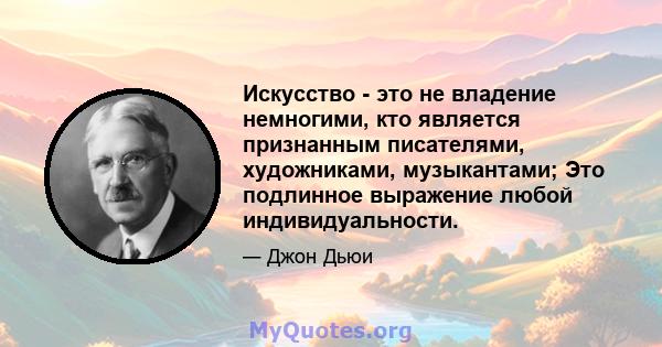 Искусство - это не владение немногими, кто является признанным писателями, художниками, музыкантами; Это подлинное выражение любой индивидуальности.