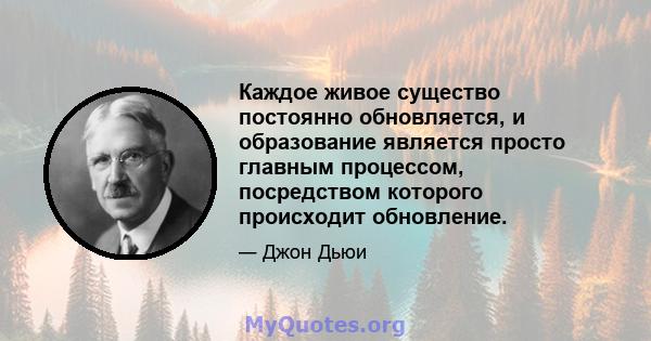 Каждое живое существо постоянно обновляется, и образование является просто главным процессом, посредством которого происходит обновление.