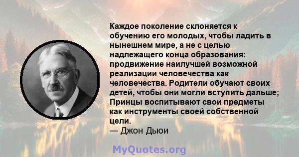 Каждое поколение склоняется к обучению его молодых, чтобы ладить в нынешнем мире, а не с целью надлежащего конца образования: продвижение наилучшей возможной реализации человечества как человечества. Родители обучают