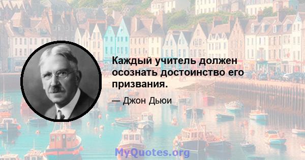 Каждый учитель должен осознать достоинство его призвания.