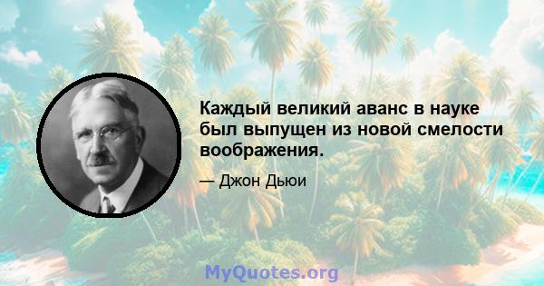 Каждый великий аванс в науке был выпущен из новой смелости воображения.