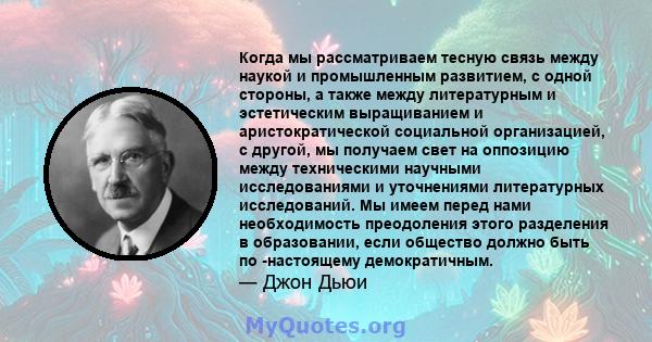 Когда мы рассматриваем тесную связь между наукой и промышленным развитием, с одной стороны, а также между литературным и эстетическим выращиванием и аристократической социальной организацией, с другой, мы получаем свет