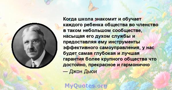 Когда школа знакомит и обучает каждого ребенка общества во членство в таком небольшом сообществе, насыщая его духом службы и предоставляя ему инструменты эффективного самоуправления, у нас будет самая глубокая и лучшая