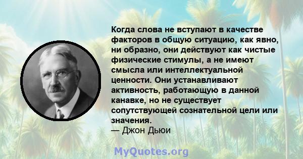 Когда слова не вступают в качестве факторов в общую ситуацию, как явно, ни образно, они действуют как чистые физические стимулы, а не имеют смысла или интеллектуальной ценности. Они устанавливают активность, работающую