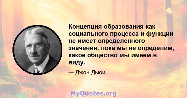 Концепция образования как социального процесса и функции не имеет определенного значения, пока мы не определим, какое общество мы имеем в виду.