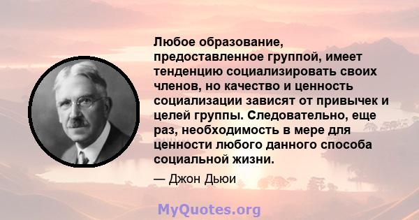 Любое образование, предоставленное группой, имеет тенденцию социализировать своих членов, но качество и ценность социализации зависят от привычек и целей группы. Следовательно, еще раз, необходимость в мере для ценности 