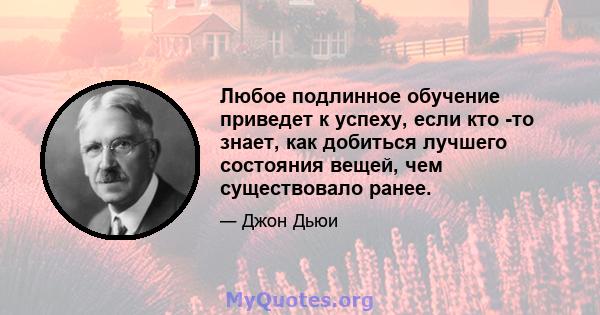 Любое подлинное обучение приведет к успеху, если кто -то знает, как добиться лучшего состояния вещей, чем существовало ранее.