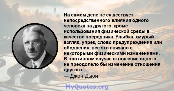 На самом деле не существует непосредственного влияния одного человека на другого, кроме использования физической среды в качестве посредника. Улыбка, хмурый взгляд, упрек, слово предупреждения или ободрения, все это