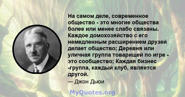 На самом деле, современное общество - это многие общества более или менее слабо связаны. Каждое домохозяйство с его немедленным расширением друзей делает общество; Деревня или уличная группа товарищей по игре - это