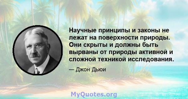 Научные принципы и законы не лежат на поверхности природы. Они скрыты и должны быть вырваны от природы активной и сложной техникой исследования.