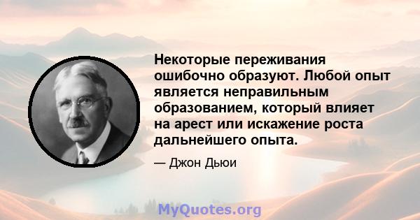 Некоторые переживания ошибочно образуют. Любой опыт является неправильным образованием, который влияет на арест или искажение роста дальнейшего опыта.