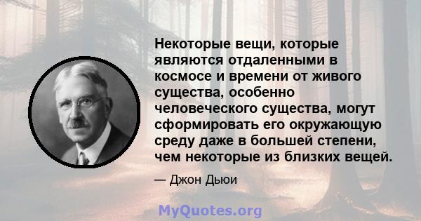 Некоторые вещи, которые являются отдаленными в космосе и времени от живого существа, особенно человеческого существа, могут сформировать его окружающую среду даже в большей степени, чем некоторые из близких вещей.