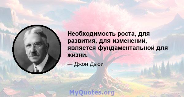 Необходимость роста, для развития, для изменений, является фундаментальной для жизни.