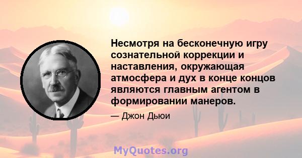 Несмотря на бесконечную игру сознательной коррекции и наставления, окружающая атмосфера и дух в конце концов являются главным агентом в формировании манеров.